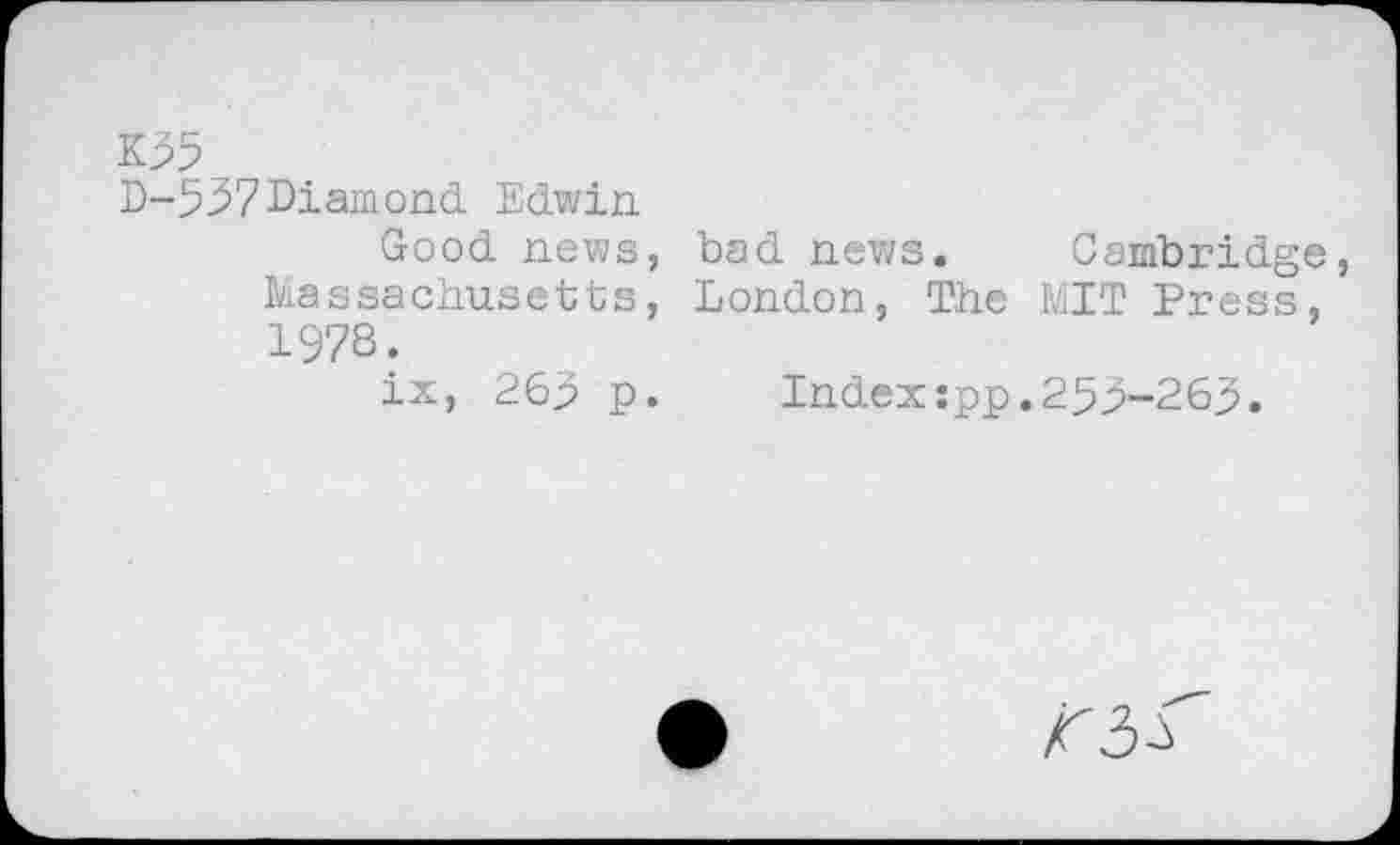 ﻿К55
D-537Diamond. Edwin
Good news, bad news. Cambridge, Massachusetts, London, The MIT Press, 1978.
ix, 263 p. Index:pp.253-263.